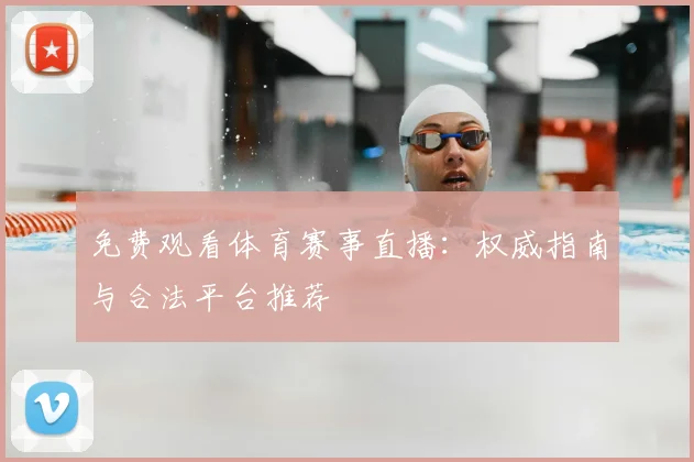 免费观看体育赛事直播：权威指南与合法平台推荐