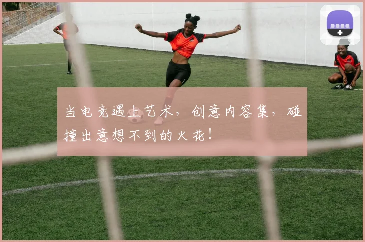 当电竞遇上艺术，创意内容集，碰撞出意想不到的火花！