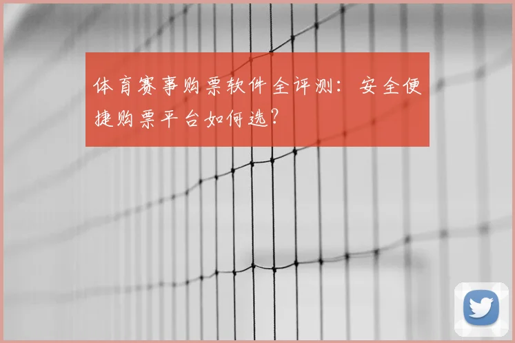 体育赛事购票软件全评测：安全便捷购票平台如何选？