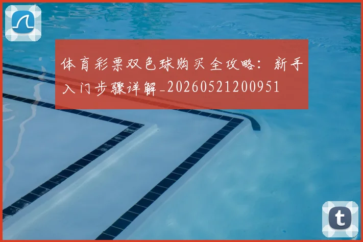 体育彩票双色球购买全攻略:新手入门步骤详解_20260521200951