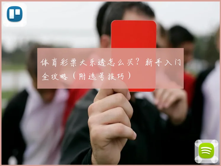 体育彩票大乐透怎么买？新手入门全攻略（附选号技巧）