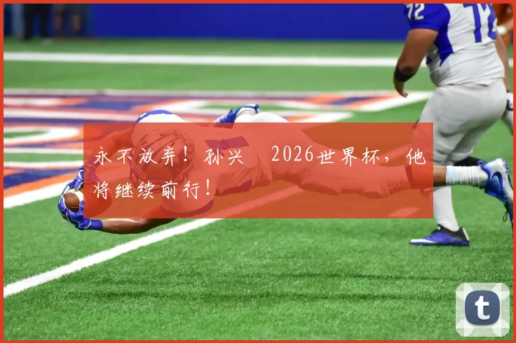 永不放弃！孙兴慜2026世界杯，他将继续前行！