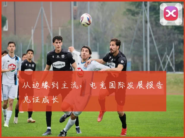 从边缘到主流，电竞国际发展报告见证成长