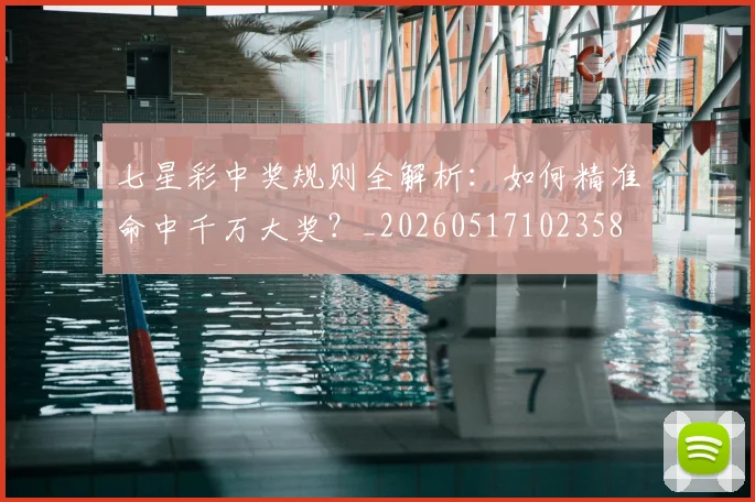 七星彩中奖规则全解析:如何精准命中千万大奖?_20260517102358