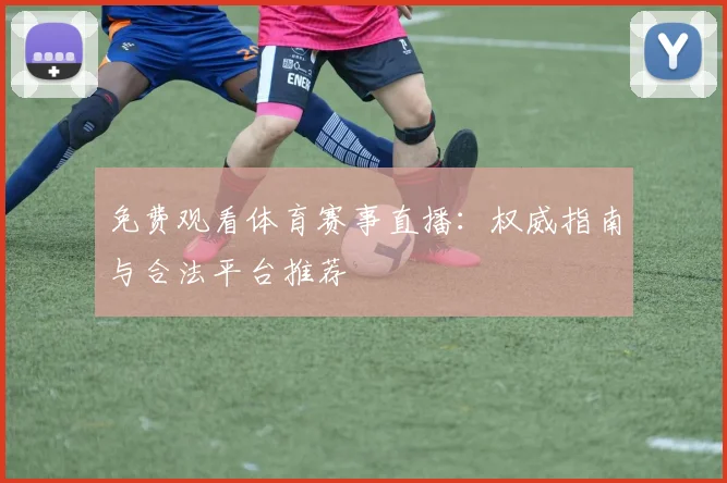 免费观看体育赛事直播：权威指南与合法平台推荐