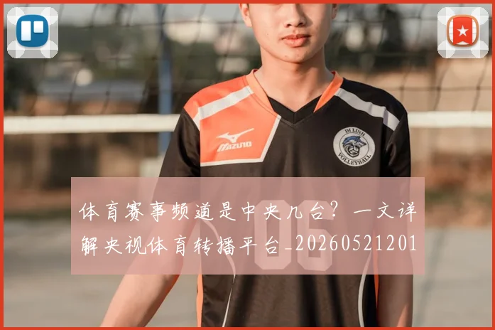 体育赛事频道是中央几台？一文详解央视体育转播平台_20260521201845