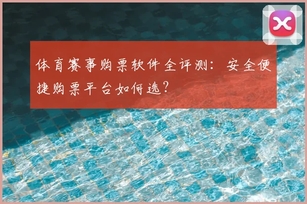 体育赛事购票软件全评测：安全便捷购票平台如何选？