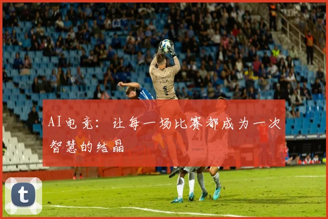 AI电竞:让每一场比赛都成为一次智慧的结晶