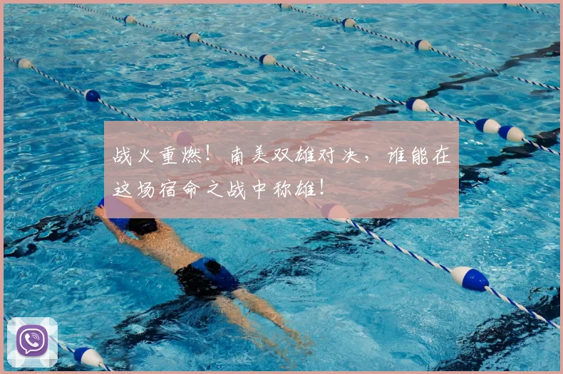 战火重燃！南美双雄对决，谁能在这场宿命之战中称雄！